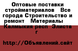 Оптовые поставки стройматериалов - Все города Строительство и ремонт » Материалы   . Калмыкия респ.,Элиста г.